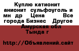 Куплю катионит ,анионит ,сульфоуголь и мн. др. › Цена ­ 100 - Все города Бизнес » Другое   . Амурская обл.,Тында г.